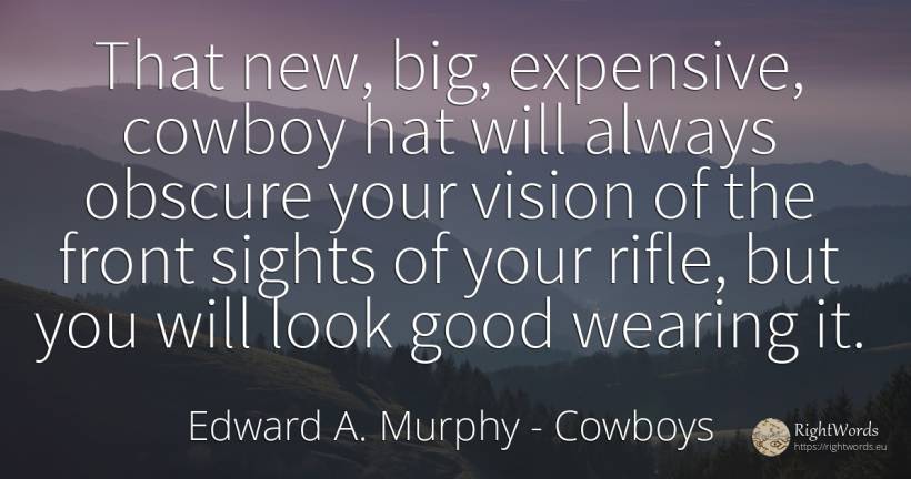 That new, big, expensive, cowboy hat will always obscure... - Edward A. Murphy, quote about cowboys, vision, good, good luck