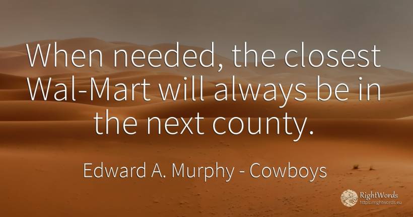 When needed, the closest Wal-Mart will always be in the... - Edward A. Murphy, quote about cowboys, city
