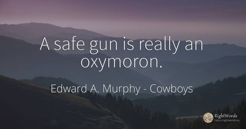 A safe gun is really an oxymoron. - Edward A. Murphy, quote about cowboys