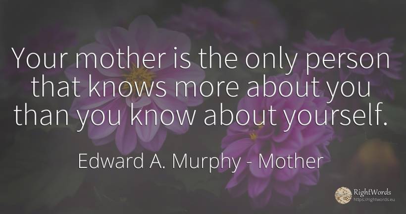 Your mother is the only person that knows more about you... - Edward A. Murphy, quote about mother, people
