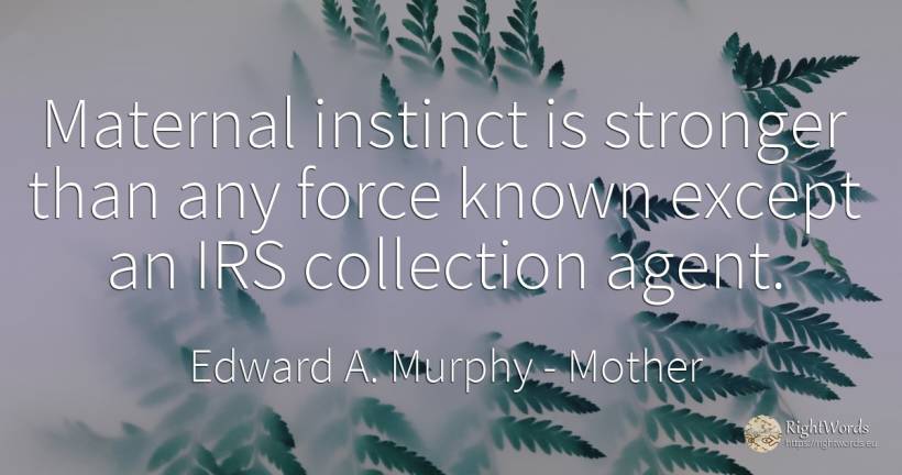 Maternal instinct is stronger than any force known except... - Edward A. Murphy, quote about mother, instinct, force, police