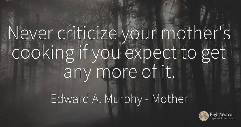 Never criticize your mother's cooking if you expect to... - Edward A. Murphy, quote about mother