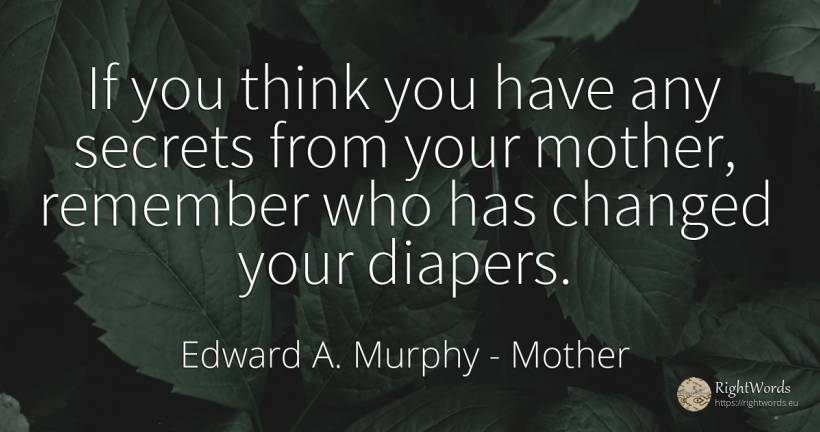 If you think you have any secrets from your mother, ... - Edward A. Murphy, quote about mother