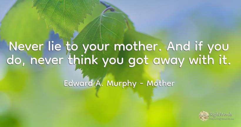Never lie to your mother. And if you do, never think you... - Edward A. Murphy, quote about mother, lie