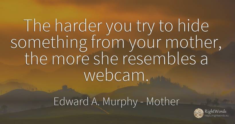 The harder you try to hide something from your mother, ... - Edward A. Murphy, quote about mother