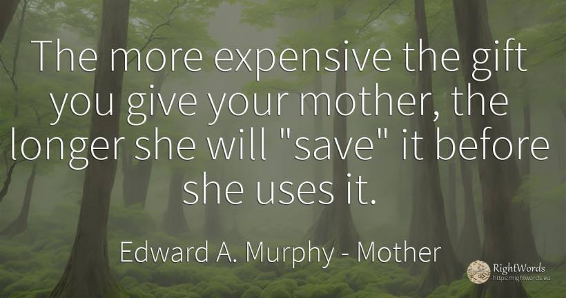 The more expensive the gift you give your mother, the... - Edward A. Murphy, quote about mother, gifts