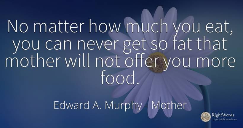 No matter how much you eat, you can never get so fat that... - Edward A. Murphy, quote about mother, food