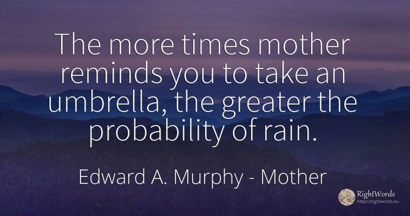 The more times mother reminds you to take an umbrella, ... - Edward A. Murphy, quote about mother, rain