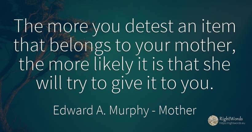 The more you detest an item that belongs to your mother, ... - Edward A. Murphy, quote about mother