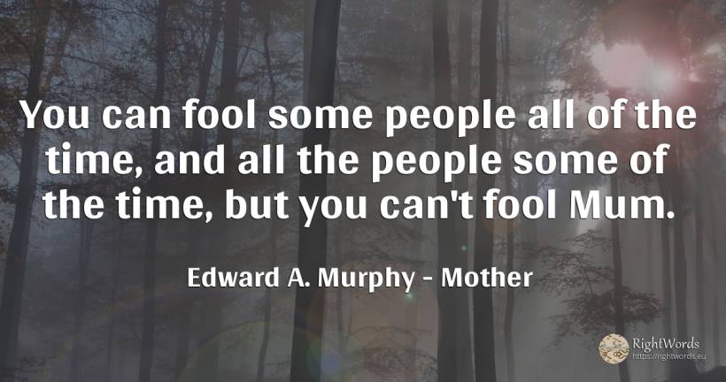 You can fool some people all of the time, and all the... - Edward A. Murphy, quote about mother, time, people