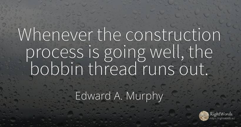 Whenever the construction process is going well, the... - Edward A. Murphy