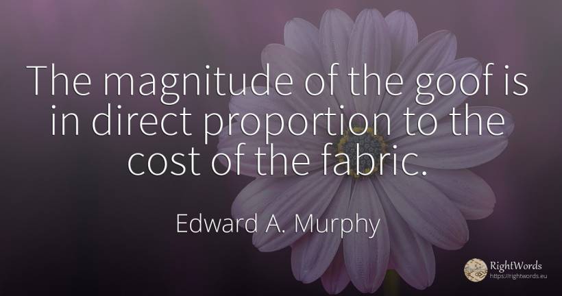 The magnitude of the goof is in direct proportion to the... - Edward A. Murphy