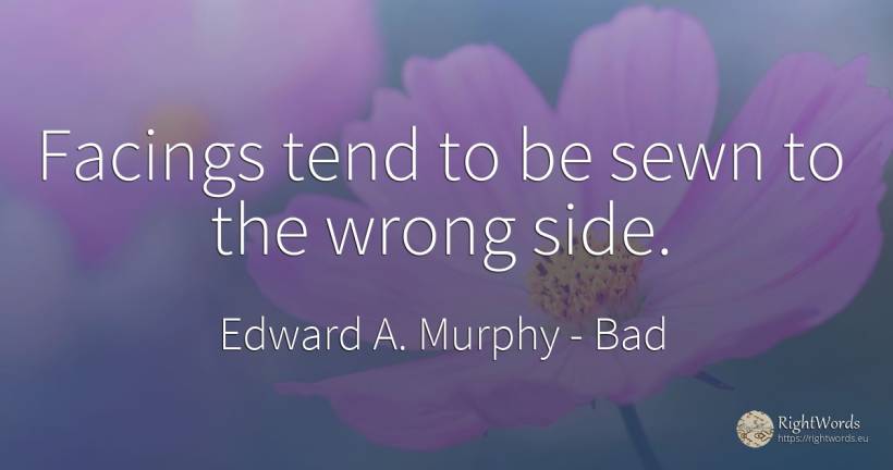 Facings tend to be sewn to the wrong side. - Edward A. Murphy, quote about bad