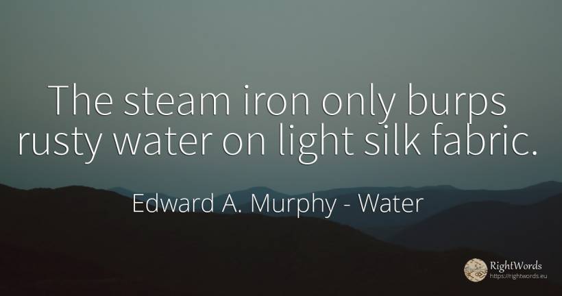 The steam iron only burps rusty water on light silk fabric. - Edward A. Murphy, quote about water, light