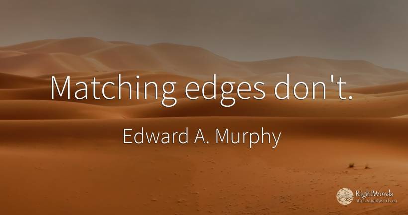 Matching edges don't. - Edward A. Murphy