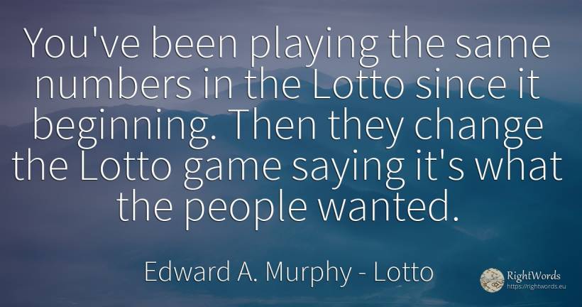 You've been playing the same numbers in the Lotto since... - Edward A. Murphy, quote about lotto, numbers, games, beginning, change, people