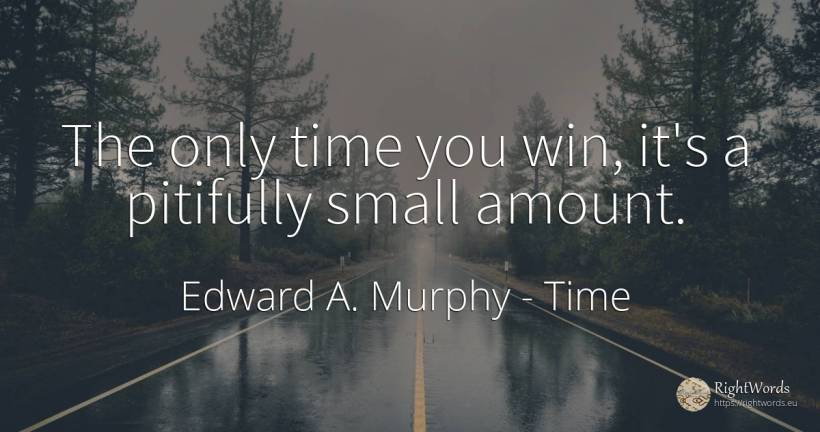 The only time you win, it's a pitifully small amount. - Edward A. Murphy, quote about time