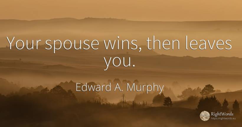 Your spouse wins, then leaves you. - Edward A. Murphy