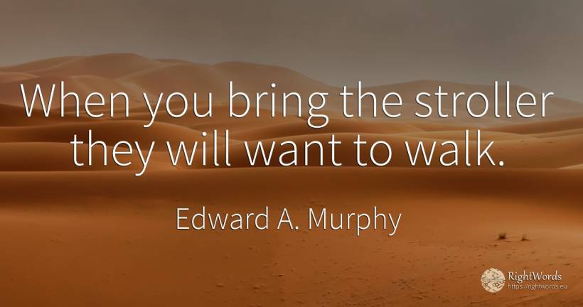 When you bring the stroller they will want to walk. - Edward A. Murphy
