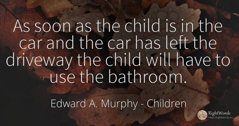 As soon as the child is in the car and the car has left... - Edward A. Murphy, quote about children, use