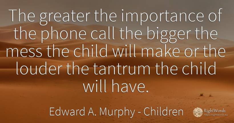The greater the importance of the phone call the bigger... - Edward A. Murphy, quote about children