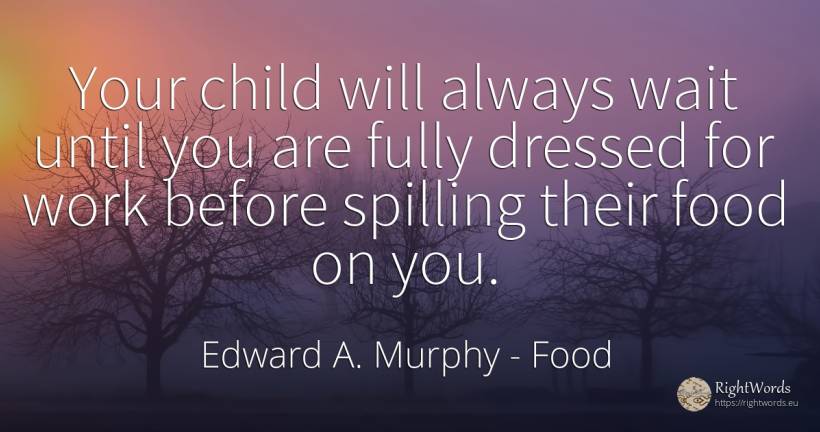 Your child will always wait until you are fully dressed... - Edward A. Murphy, quote about food, children, work