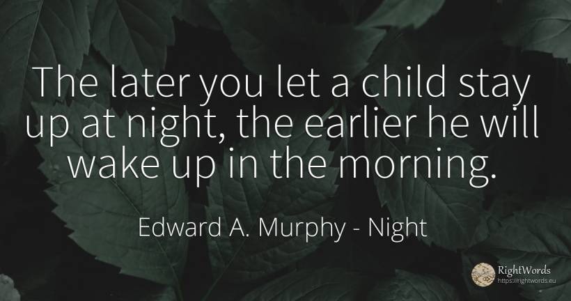 The later you let a child stay up at night, the earlier... - Edward A. Murphy, quote about night, children