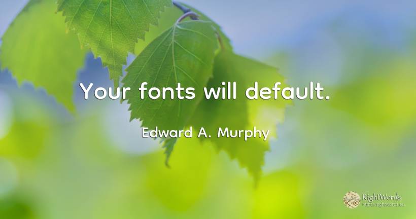 Your fonts will default. - Edward A. Murphy