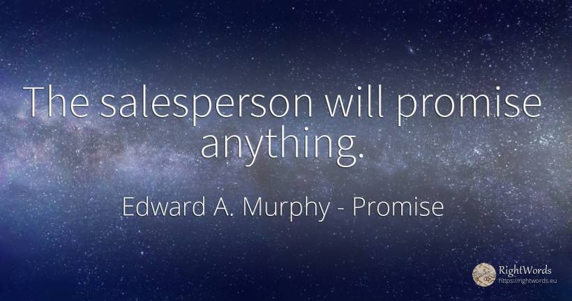 The salesperson will promise anything. - Edward A. Murphy, quote about promise