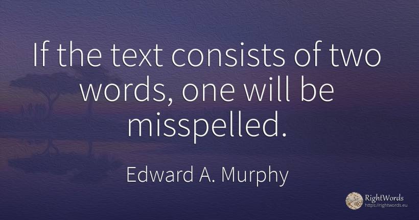 If the text consists of two words, one will be misspelled. - Edward A. Murphy