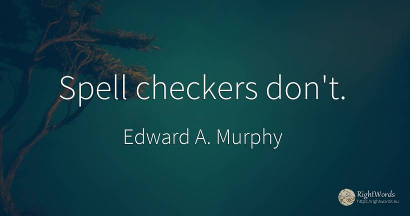 Spell checkers don't. - Edward A. Murphy