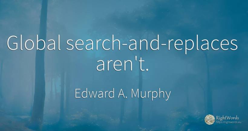 Global search-and-replaces aren't. - Edward A. Murphy