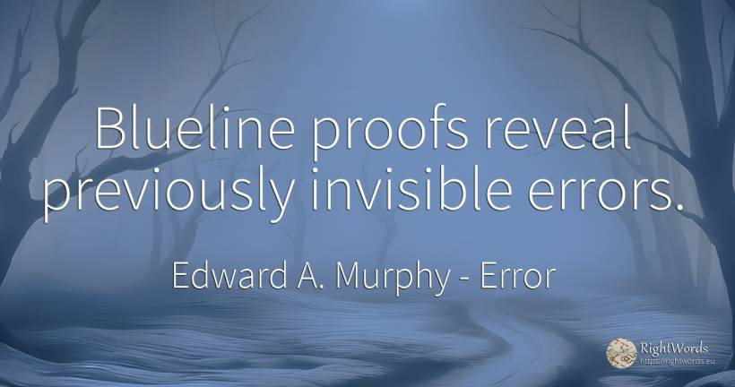 Blueline proofs reveal previously invisible errors. - Edward A. Murphy, quote about error