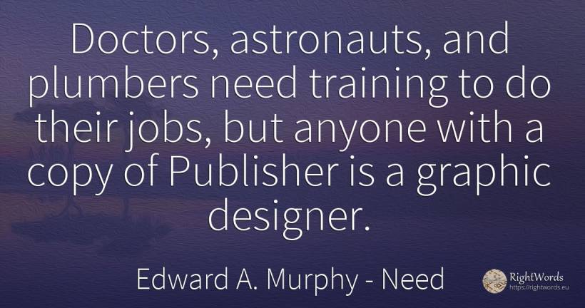 Doctors, astronauts, and plumbers need training to do... - Edward A. Murphy, quote about need
