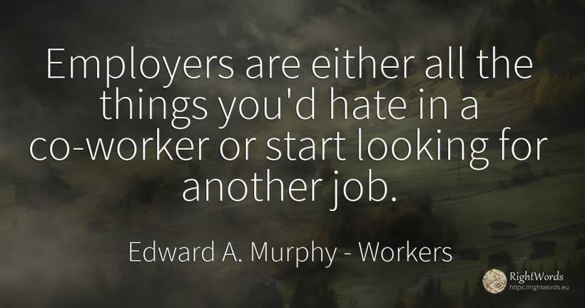 Employers are either all the things you'd hate in a... - Edward A. Murphy, quote about workers, hate, things