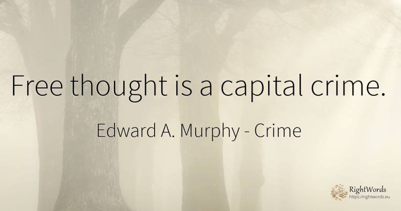 Free thought is a capital crime. - Edward A. Murphy, quote about crime, criminals, thinking
