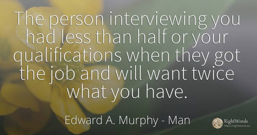 The person interviewing you had less than half or your... - Edward A. Murphy, quote about man, people