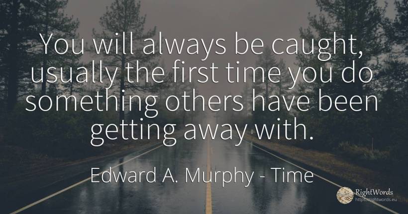 You will always be caught, usually the first time you do... - Edward A. Murphy, quote about time