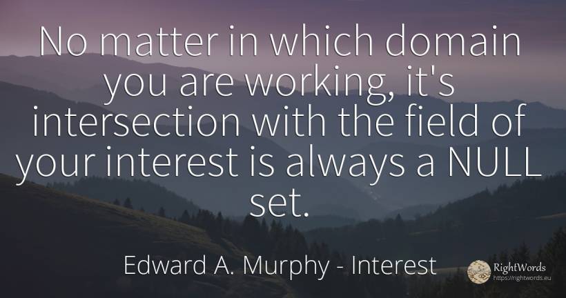 No matter in which domain you are working, it's... - Edward A. Murphy, quote about interest