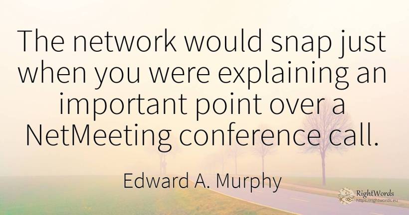 The network would snap just when you were explaining an... - Edward A. Murphy