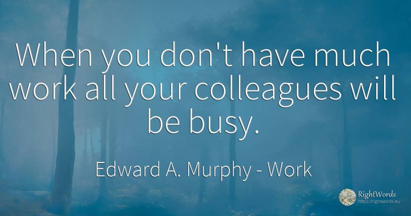When you don't have much work all your colleagues will be... - Edward A. Murphy, quote about work