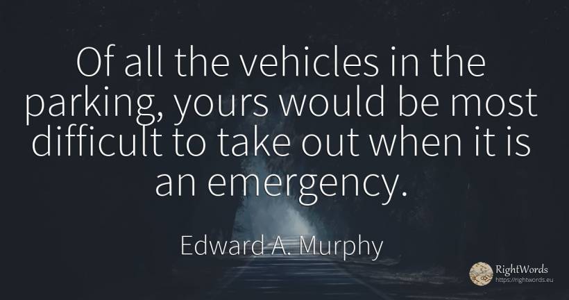 Of all the vehicles in the parking, yours would be most... - Edward A. Murphy