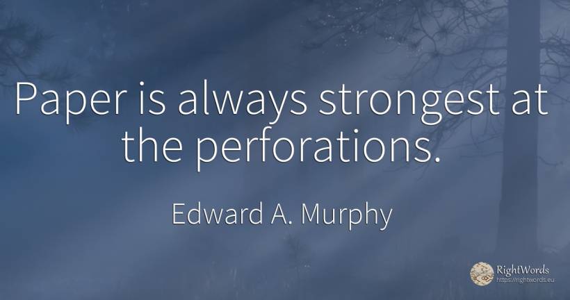Paper is always strongest at the perforations. - Edward A. Murphy