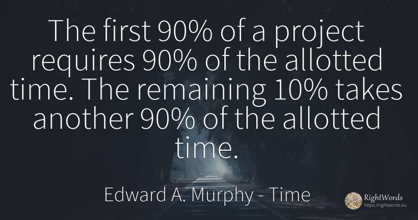 The first 90% of a project requires 90% of the allotted... - Edward A. Murphy, quote about time