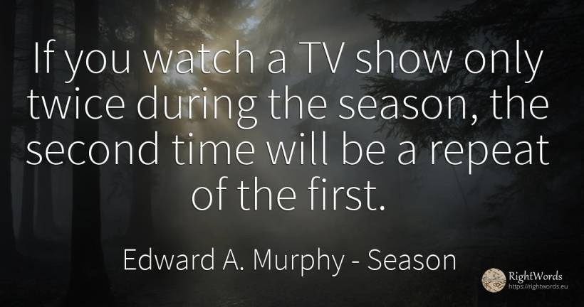 If you watch a TV show only twice during the season, the... - Edward A. Murphy, quote about season, time