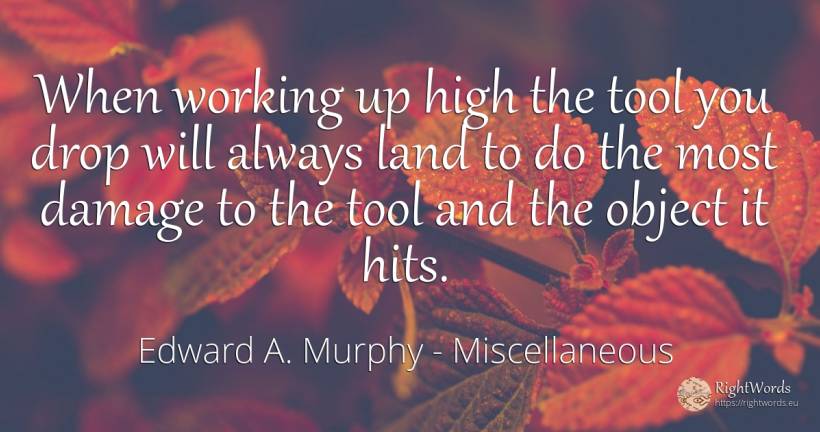 When working up high the tool you drop will always land... - Edward A. Murphy, quote about tools