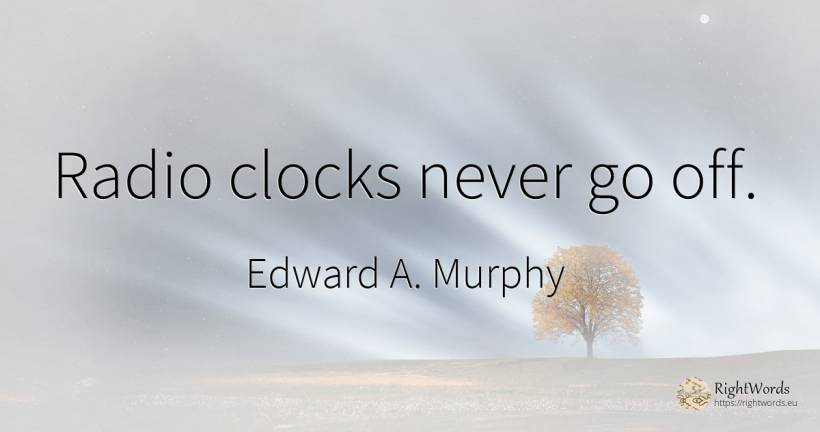 Radio clocks never go off. - Edward A. Murphy