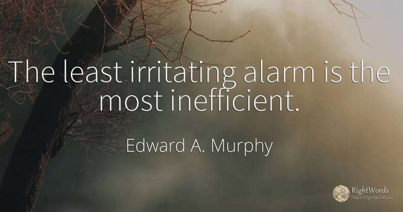 The least irritating alarm is the most inefficient. - Edward A. Murphy