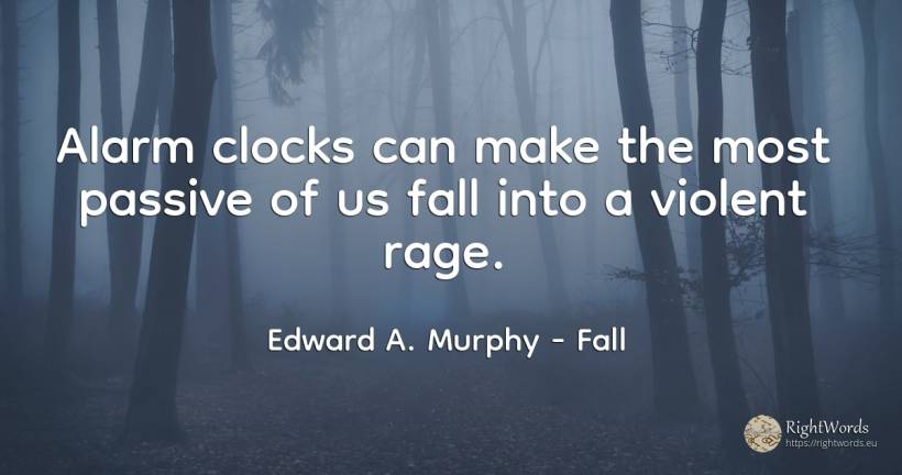 Alarm clocks can make the most passive of us fall into a... - Edward A. Murphy, quote about fall