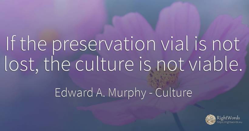 If the preservation vial is not lost, the culture is not... - Edward A. Murphy, quote about culture